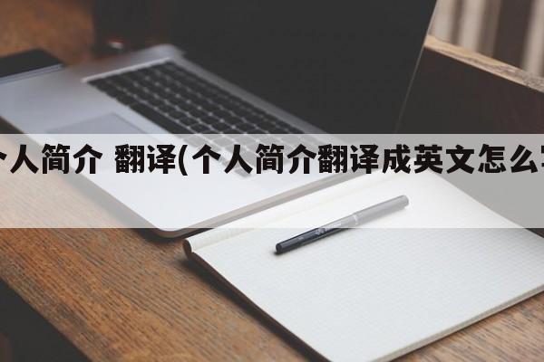 个人简介 翻译(个人简介翻译成英文怎么写)