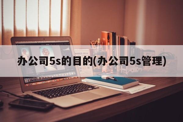 办公司5s的目的(办公司5s管理)