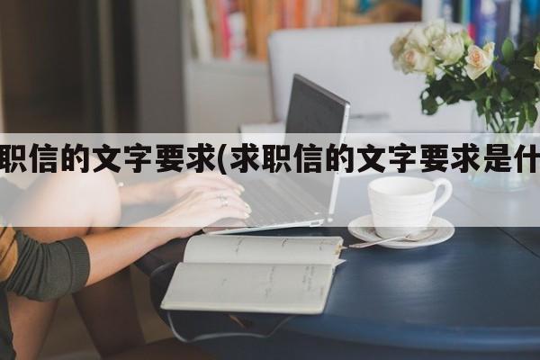 求职信的文字要求(求职信的文字要求是什么)