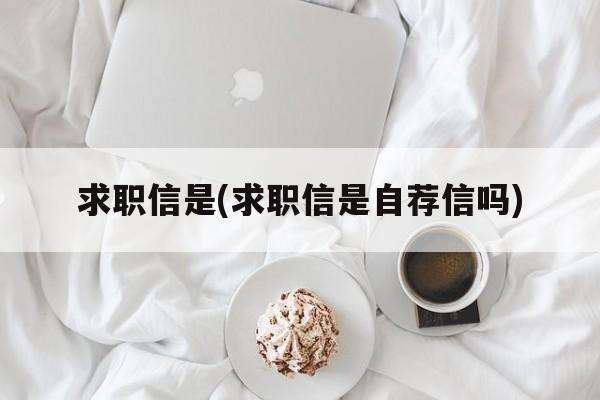 求职信是(求职信是自荐信吗)